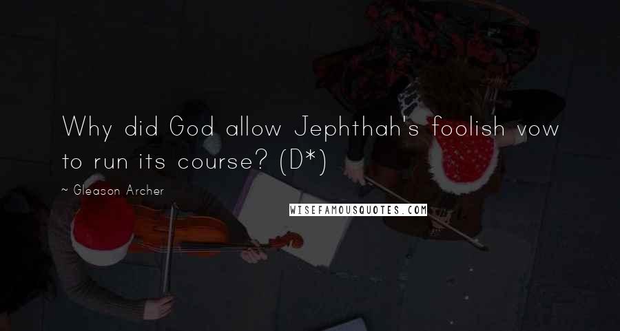 Gleason Archer Quotes: Why did God allow Jephthah's foolish vow to run its course? (D*)