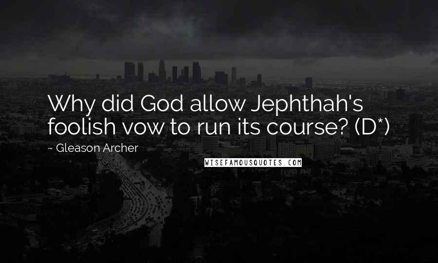 Gleason Archer Quotes: Why did God allow Jephthah's foolish vow to run its course? (D*)