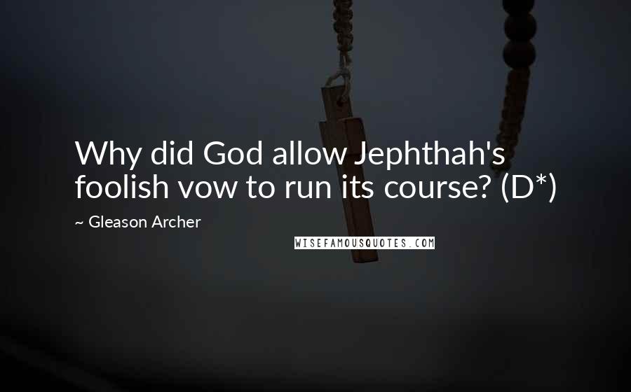 Gleason Archer Quotes: Why did God allow Jephthah's foolish vow to run its course? (D*)