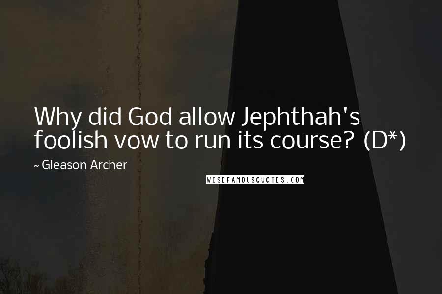 Gleason Archer Quotes: Why did God allow Jephthah's foolish vow to run its course? (D*)