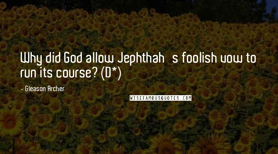 Gleason Archer Quotes: Why did God allow Jephthah's foolish vow to run its course? (D*)