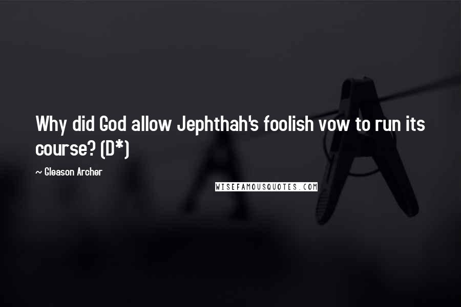 Gleason Archer Quotes: Why did God allow Jephthah's foolish vow to run its course? (D*)