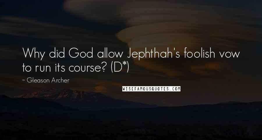 Gleason Archer Quotes: Why did God allow Jephthah's foolish vow to run its course? (D*)