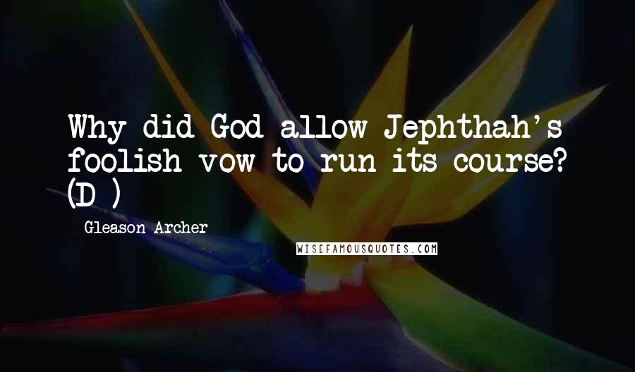 Gleason Archer Quotes: Why did God allow Jephthah's foolish vow to run its course? (D*)