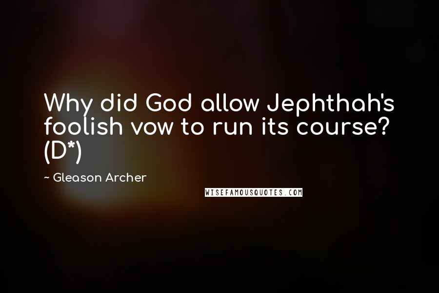 Gleason Archer Quotes: Why did God allow Jephthah's foolish vow to run its course? (D*)