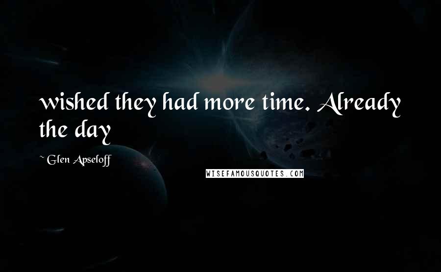 Glen Apseloff Quotes: wished they had more time. Already the day