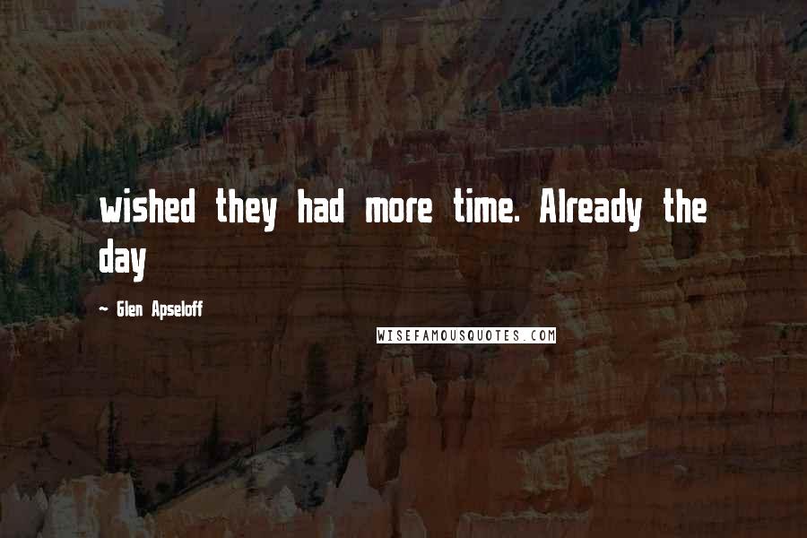Glen Apseloff Quotes: wished they had more time. Already the day