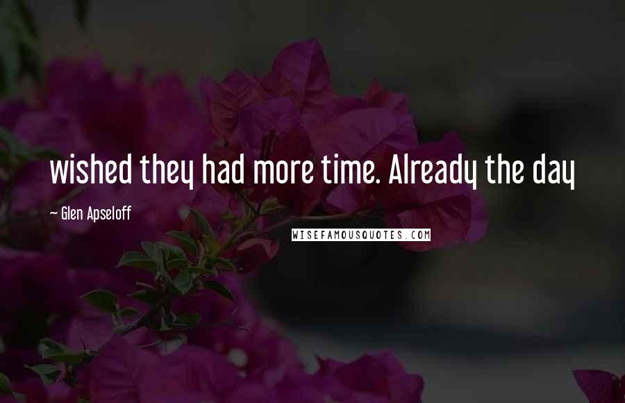 Glen Apseloff Quotes: wished they had more time. Already the day