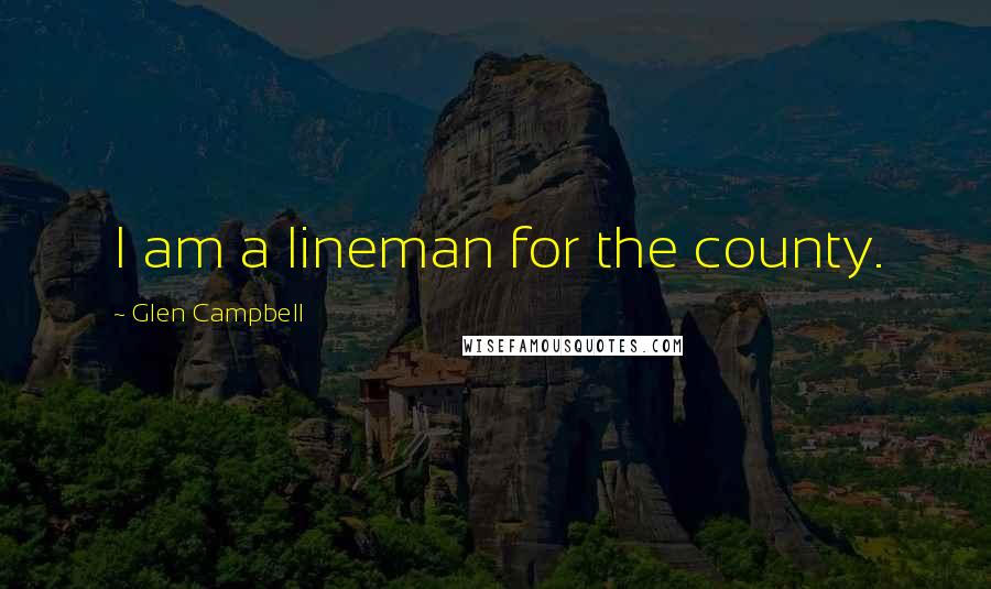 Glen Campbell Quotes: I am a lineman for the county.