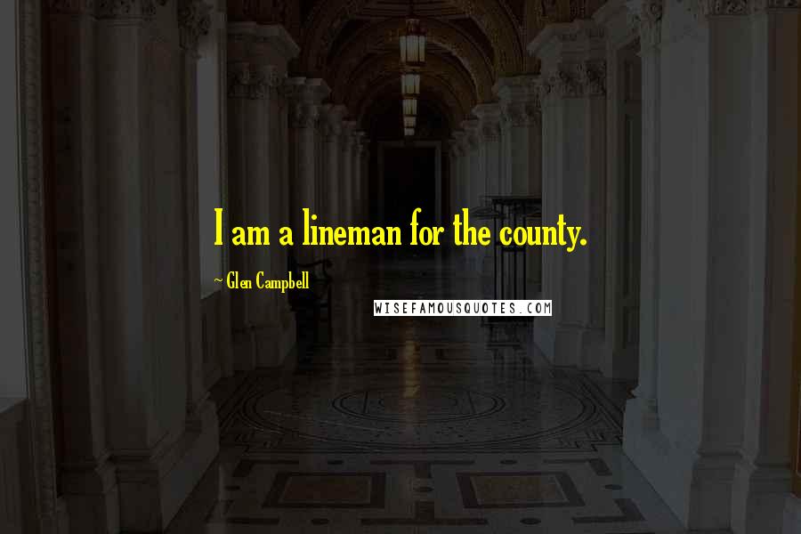 Glen Campbell Quotes: I am a lineman for the county.