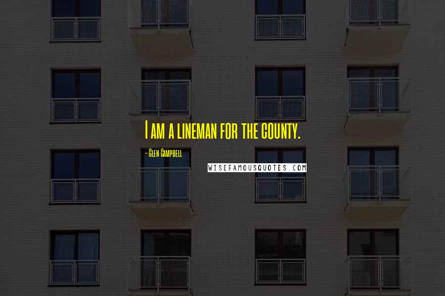 Glen Campbell Quotes: I am a lineman for the county.