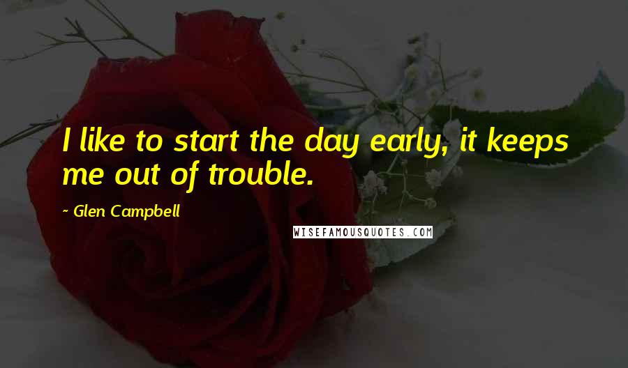 Glen Campbell Quotes: I like to start the day early, it keeps me out of trouble.