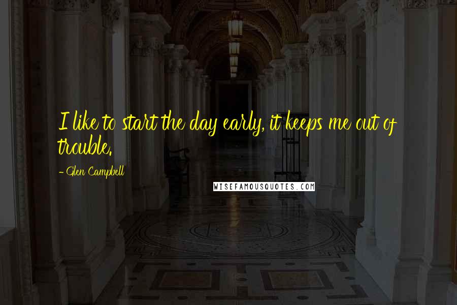 Glen Campbell Quotes: I like to start the day early, it keeps me out of trouble.