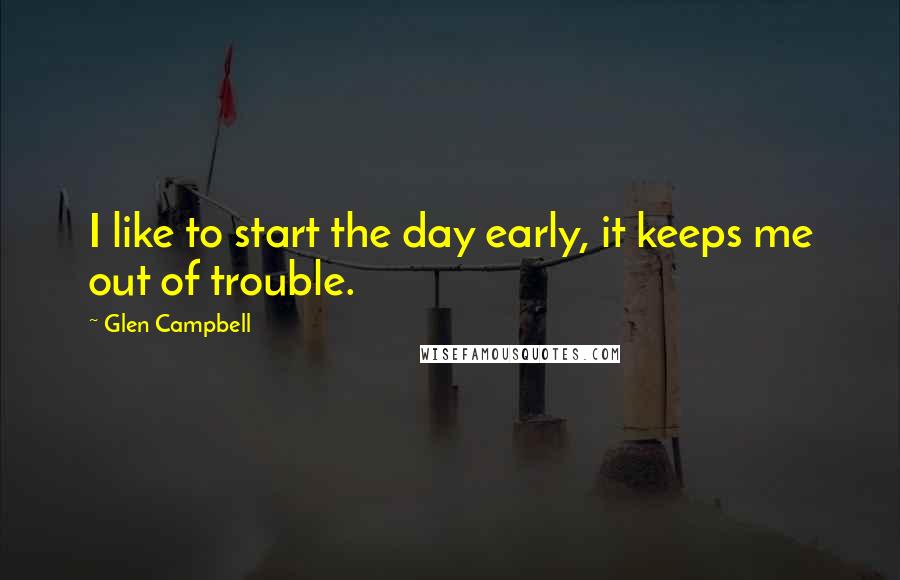 Glen Campbell Quotes: I like to start the day early, it keeps me out of trouble.