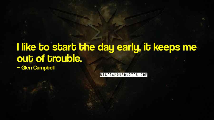 Glen Campbell Quotes: I like to start the day early, it keeps me out of trouble.