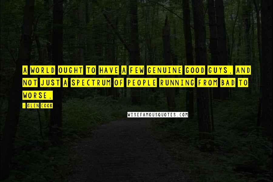 Glen Cook Quotes: A world ought to have a few genuine good guys, and not just a spectrum of people running from bad to worse.