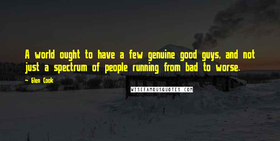 Glen Cook Quotes: A world ought to have a few genuine good guys, and not just a spectrum of people running from bad to worse.