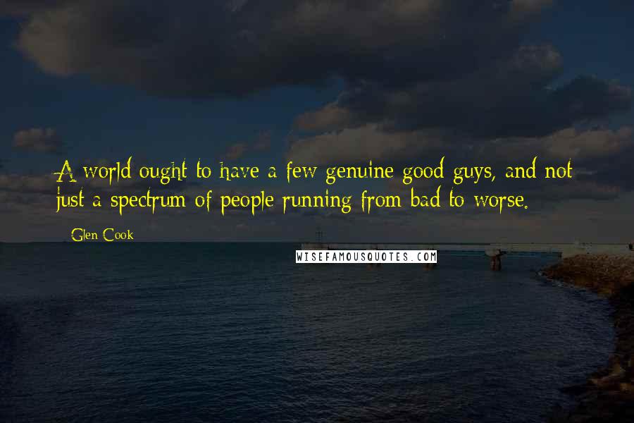 Glen Cook Quotes: A world ought to have a few genuine good guys, and not just a spectrum of people running from bad to worse.