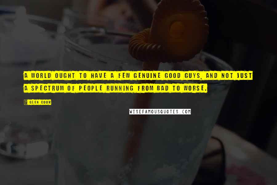 Glen Cook Quotes: A world ought to have a few genuine good guys, and not just a spectrum of people running from bad to worse.