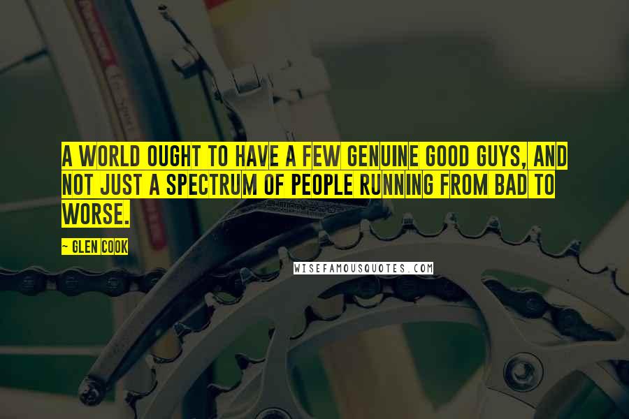 Glen Cook Quotes: A world ought to have a few genuine good guys, and not just a spectrum of people running from bad to worse.