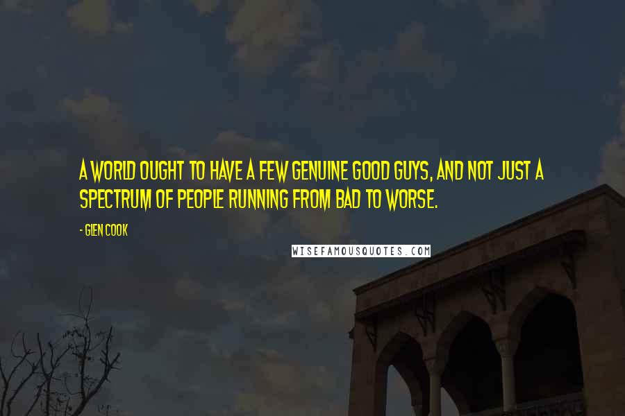 Glen Cook Quotes: A world ought to have a few genuine good guys, and not just a spectrum of people running from bad to worse.