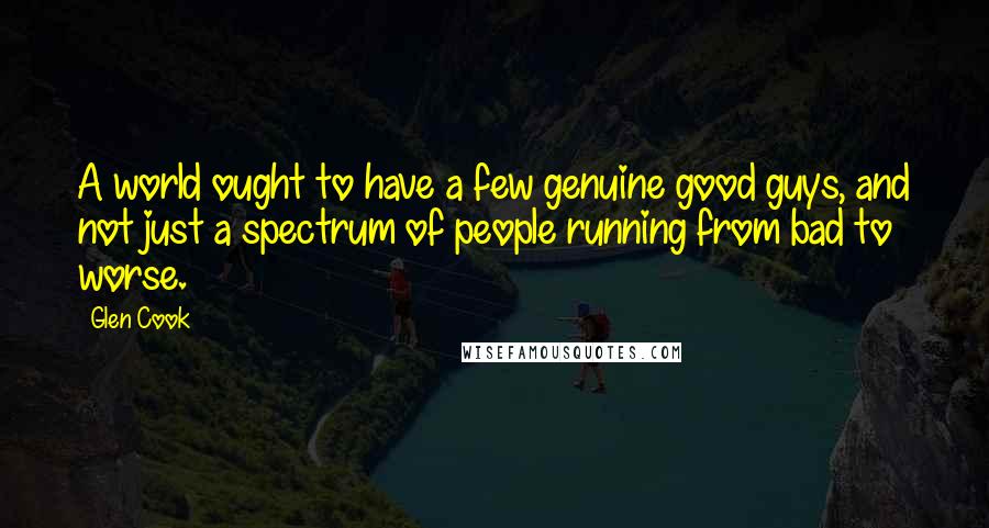 Glen Cook Quotes: A world ought to have a few genuine good guys, and not just a spectrum of people running from bad to worse.