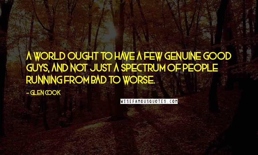 Glen Cook Quotes: A world ought to have a few genuine good guys, and not just a spectrum of people running from bad to worse.