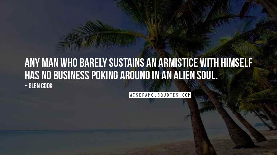 Glen Cook Quotes: Any man who barely sustains an armistice with himself has no business poking around in an alien soul.