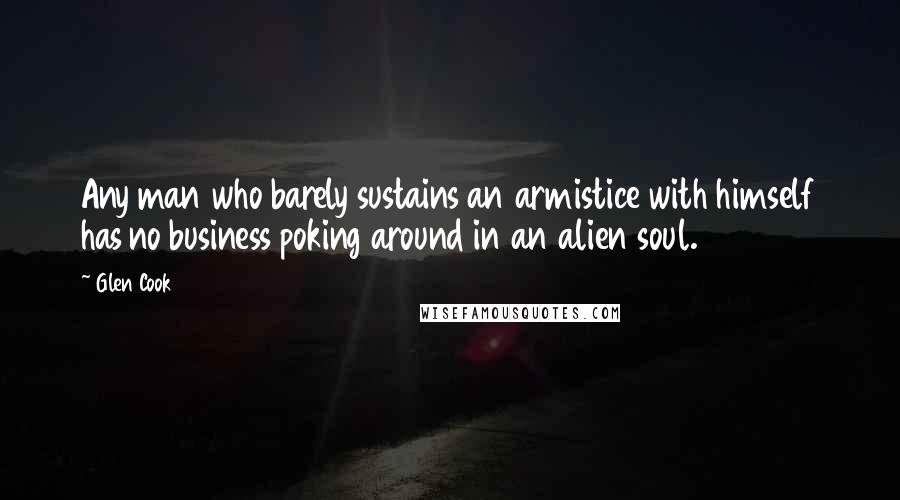 Glen Cook Quotes: Any man who barely sustains an armistice with himself has no business poking around in an alien soul.