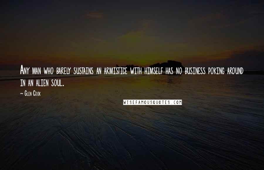 Glen Cook Quotes: Any man who barely sustains an armistice with himself has no business poking around in an alien soul.