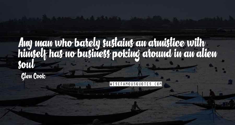 Glen Cook Quotes: Any man who barely sustains an armistice with himself has no business poking around in an alien soul.