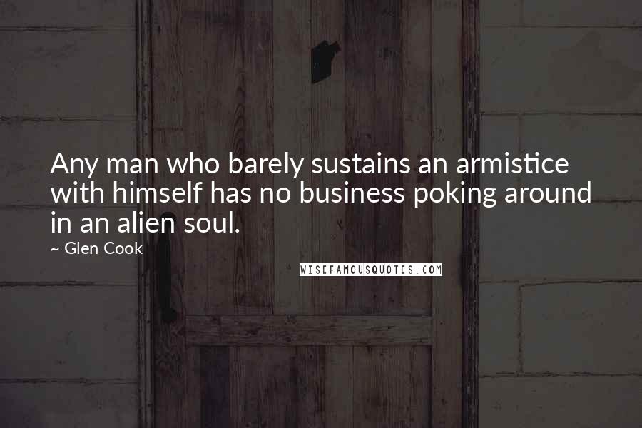 Glen Cook Quotes: Any man who barely sustains an armistice with himself has no business poking around in an alien soul.