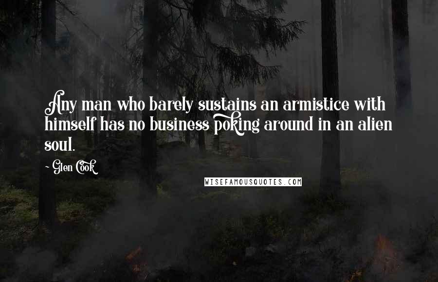Glen Cook Quotes: Any man who barely sustains an armistice with himself has no business poking around in an alien soul.