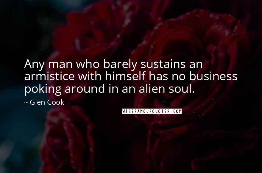 Glen Cook Quotes: Any man who barely sustains an armistice with himself has no business poking around in an alien soul.