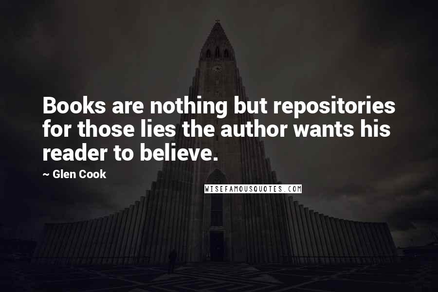 Glen Cook Quotes: Books are nothing but repositories for those lies the author wants his reader to believe.