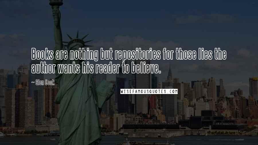 Glen Cook Quotes: Books are nothing but repositories for those lies the author wants his reader to believe.