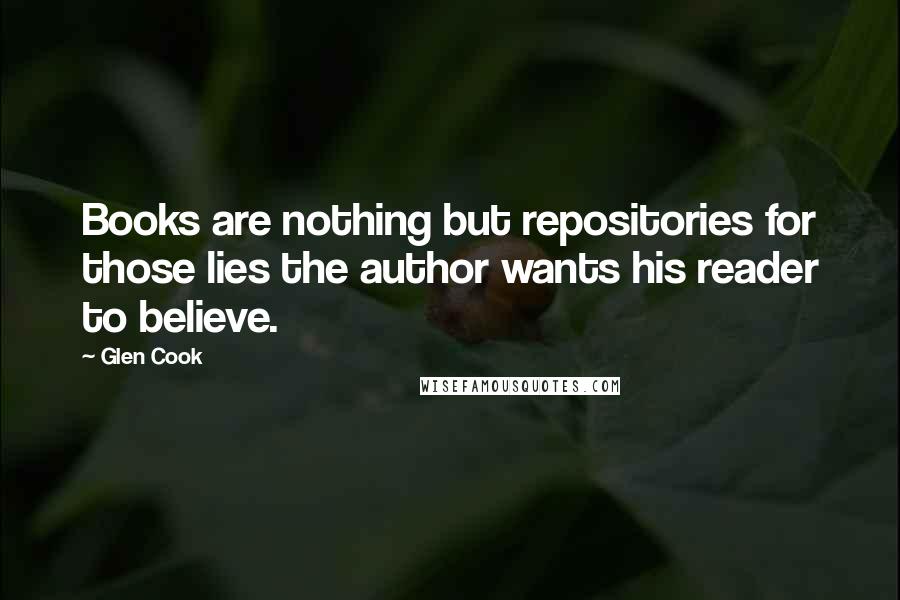 Glen Cook Quotes: Books are nothing but repositories for those lies the author wants his reader to believe.