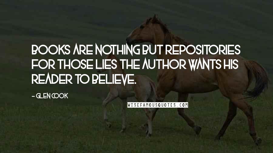 Glen Cook Quotes: Books are nothing but repositories for those lies the author wants his reader to believe.