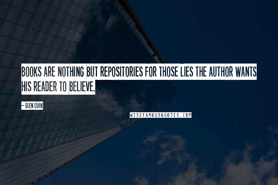 Glen Cook Quotes: Books are nothing but repositories for those lies the author wants his reader to believe.