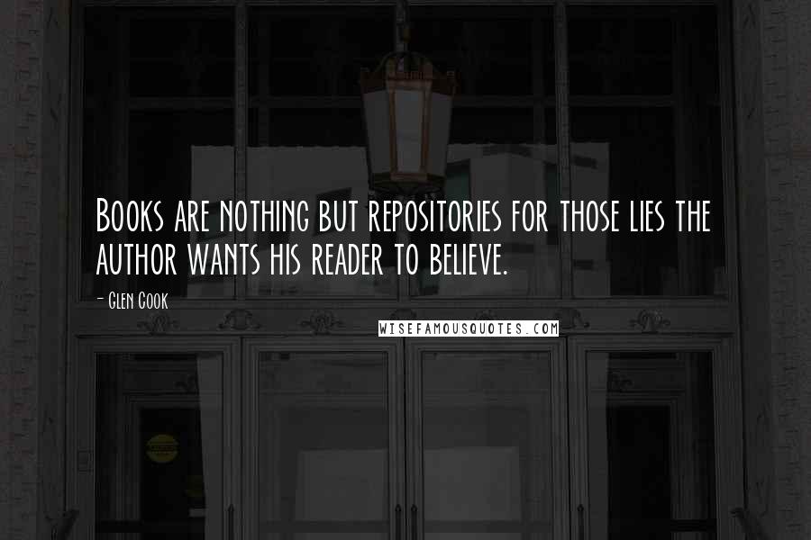 Glen Cook Quotes: Books are nothing but repositories for those lies the author wants his reader to believe.