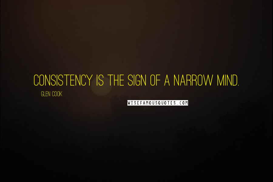 Glen Cook Quotes: Consistency is the sign of a narrow mind.