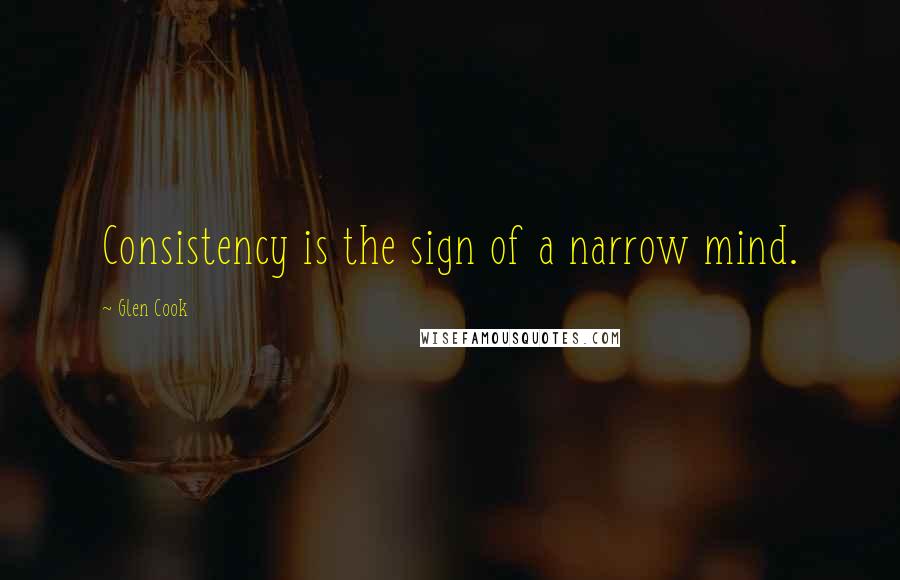 Glen Cook Quotes: Consistency is the sign of a narrow mind.