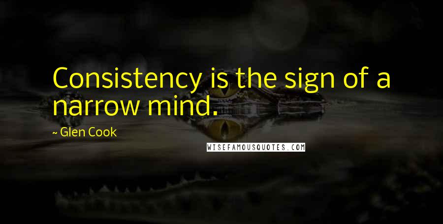 Glen Cook Quotes: Consistency is the sign of a narrow mind.