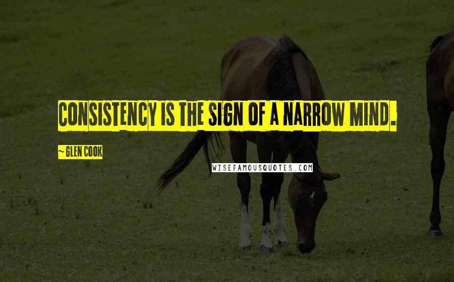 Glen Cook Quotes: Consistency is the sign of a narrow mind.