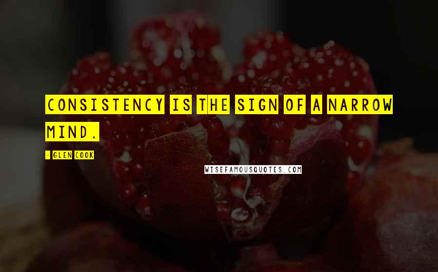 Glen Cook Quotes: Consistency is the sign of a narrow mind.