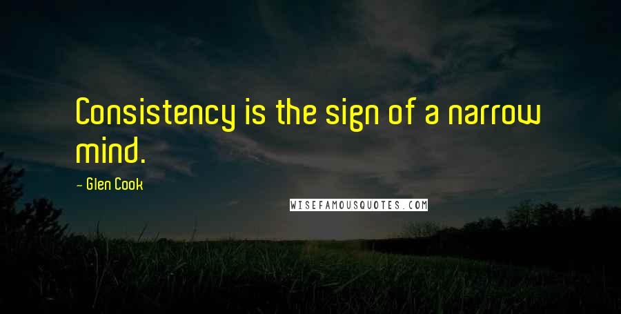 Glen Cook Quotes: Consistency is the sign of a narrow mind.