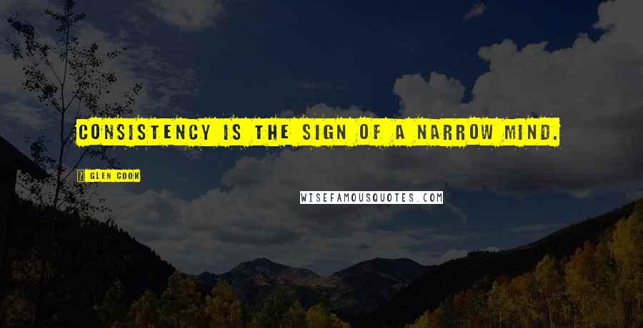 Glen Cook Quotes: Consistency is the sign of a narrow mind.