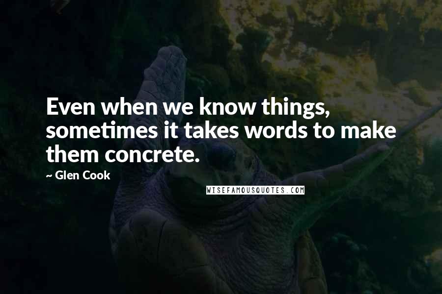 Glen Cook Quotes: Even when we know things, sometimes it takes words to make them concrete.