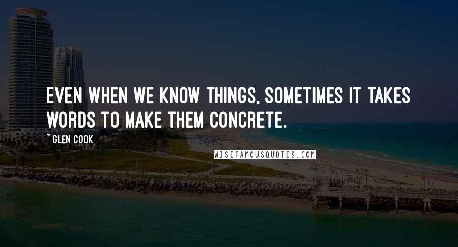 Glen Cook Quotes: Even when we know things, sometimes it takes words to make them concrete.