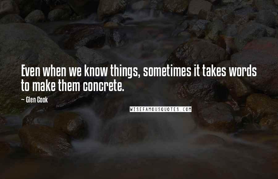 Glen Cook Quotes: Even when we know things, sometimes it takes words to make them concrete.